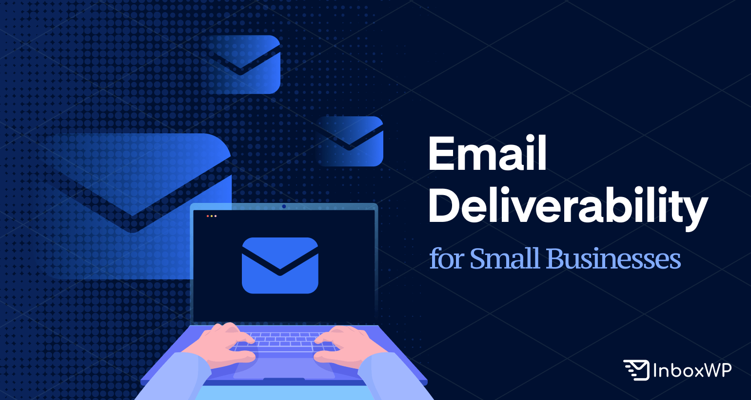Email Deliverability For Small Businesses